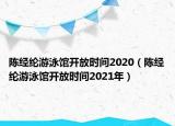 陳經(jīng)綸游泳館開放時間2020（陳經(jīng)綸游泳館開放時間2021年）