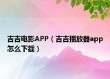 吉吉電影APP（吉吉播放器app怎么下載）
