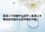 五月二十日是什么日子（五月二十號在古代是什么日子簡介介紹）