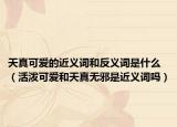 天真可愛(ài)的近義詞和反義詞是什么（活潑可愛(ài)和天真無(wú)邪是近義詞嗎）