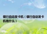 銀行自動發(fā)卡機(jī)（銀行自動發(fā)卡機(jī)有什么）