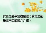 安史之亂平定者是誰（安史之亂是誰平定的簡介介紹）