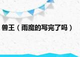 獸王（雨魔的寫完了嗎）