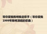 等你愛(ài)我陳明我是歌手（等你愛(ài)我 1999年陳明演唱的歌曲）