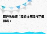 釋行佛禪師（釋德禪是釋行正師傅嗎）
