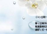 （1）①短一些再短一些（打一字）______________________________②劈巖移山修田植柳（打兩字或一果實(shí)名）③黃瓷瓶口兒小瓶里裝著紅珠寶只能吃不能戴又酸又甜味道好（打一物或果實(shí)名）___________________________________（2）你能猜出下面謎語各說的是哪一姓氏嗎（約十二時(shí)（?。┥囝^沒有了（?。┖篝嘟榻B拿手功夫（　）上面小山下面才是山（?。┒嘁划嫿虝僖划嫀Пā。╊^在海里游水尾在天上發(fā)光（?。┳筮吘G右邊紅；右邊怕水左邊怕風(fēng)（ ）