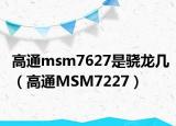 高通msm7627是驍龍幾（高通MSM7227）