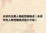 水滸傳主要人物的性格特點（水滸傳各人物性格特點簡介介紹）