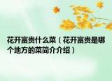 花開富貴什么菜（花開富貴是哪個(gè)地方的菜簡(jiǎn)介介紹）