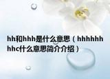 hh和hhh是什么意思（hhhhhhhhc什么意思簡(jiǎn)介介紹）