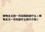 唯物主義的一元論指的是什么（唯物主義一元論是什么簡(jiǎn)介介紹）