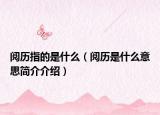 閱歷指的是什么（閱歷是什么意思簡(jiǎn)介介紹）