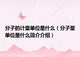 分子的計(jì)量單位是什么（分子量單位是什么簡(jiǎn)介介紹）