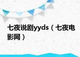 七夜說劇yyds（七夜電影網）