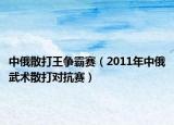 中俄散打王爭霸賽（2011年中俄武術(shù)散打?qū)官悾? /></span></a>
                        <h2><a href=