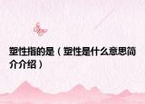 塑性指的是（塑性是什么意思簡介介紹）
