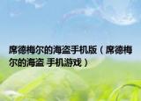 席德梅爾的海盜手機版（席德梅爾的海盜 手機游戲）