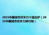 2015中國城市競爭力十強出爐（2015中國城市競爭力排行榜）