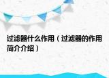 過濾器什么作用（過濾器的作用簡(jiǎn)介介紹）