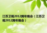江蘇衛(wèi)視2012跨年晚會（江蘇衛(wèi)視2012跨年晚會）