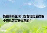 酷爸俏媽主演（酷爸俏媽演員表小孩兒笑笑是誰演的）