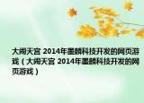 大鬧天宮 2014年墨麟科技開發(fā)的網(wǎng)頁游戲（大鬧天宮 2014年墨麟科技開發(fā)的網(wǎng)頁游戲）