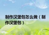 制作漢堡包怎么做（制作漢堡包）