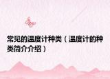 常見的溫度計(jì)種類（溫度計(jì)的種類簡介介紹）