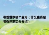 書香世家哪個生肖（什么生肖是書香世家簡介介紹）