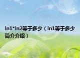 ln1*ln2等于多少（ln1等于多少簡(jiǎn)介介紹）