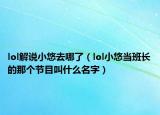 lol解說(shuō)小悠去哪了（lol小悠當(dāng)班長(zhǎng)的那個(gè)節(jié)目叫什么名字）