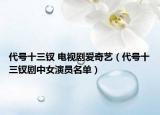 代號十三釵 電視劇愛奇藝（代號十三釵劇中女演員名單）