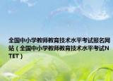 全國中小學(xué)教師教育技術(shù)水平考試報名網(wǎng)站（全國中小學(xué)教師教育技術(shù)水平考試NTET）