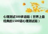 心理測試500多道題（世界上最經(jīng)典的1500道心理測試題）