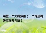 雞蛋一個(gè)大概多重（一個(gè)雞蛋有多重簡(jiǎn)介介紹）