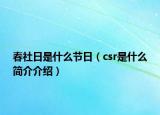 春社日是什么節(jié)日（csr是什么簡(jiǎn)介介紹）
