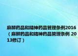 麻醉藥品和精神藥品管理?xiàng)l例2016（麻醉藥品和精神藥品管理?xiàng)l例 2013修訂）