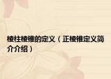 棱柱棱錐的定義（正棱錐定義簡(jiǎn)介介紹）