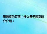 無(wú)菌室的滅菌（什么是無(wú)菌室簡(jiǎn)介介紹）