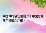 中國(guó)20個(gè)省份的簡(jiǎn)介（中國(guó)分為幾個(gè)省簡(jiǎn)介介紹）