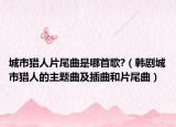 城市獵人片尾曲是哪首歌?（韓劇城市獵人的主題曲及插曲和片尾曲）