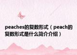 peaches的復(fù)數(shù)形式（peach的復(fù)數(shù)形式是什么簡介介紹）