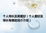 個(gè)人特長(zhǎng)及其愛好（個(gè)人愛好及特長(zhǎng)有哪些簡(jiǎn)介介紹）