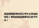 酒店管理的專科可以考什么專業(yè)的本科（?？频木频旯芾砜梢匀ジ墒裁矗? /></span></a>
                        <h2><a href=