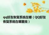 qq好友恢復(fù)系統(tǒng)在哪（QQ好友恢復(fù)系統(tǒng)在哪里找）