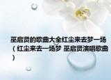 巫啟賢的歌曲大全紅塵來去夢一場（紅塵來去一場夢 巫啟賢演唱歌曲）