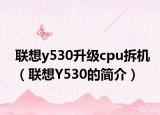 聯(lián)想y530升級cpu拆機(jī)（聯(lián)想Y530的簡介）