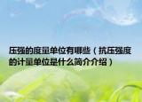 壓強的度量單位有哪些（抗壓強度的計量單位是什么簡介介紹）