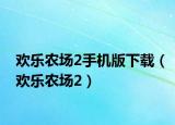 歡樂農(nóng)場2手機(jī)版下載（歡樂農(nóng)場2）