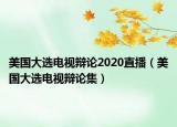 美國(guó)大選電視辯論2020直播（美國(guó)大選電視辯論集）